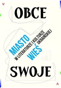 Obce/swoje Miasto i wieś w literaturze i kulturze ukraińskiej XX–XXI wieku