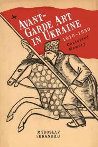 Shkandrij M. Avant-Garde Art in Ukraine 1910-1930. Contested Memory