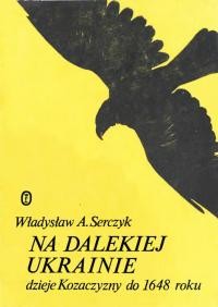 Serczyk W. Na dalekiej Ukrainie. Dzieje Kozaczyzny do 1648 roku