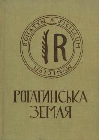 Рогатинська земля. Збірник ісrорично-мемуарних, етноrрафічних і побутових матеріялів т.