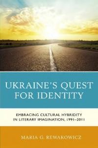 Rewakowicz M. Ukraine’s Quest for Identity. Embracing Cultural Hybridity in Literary magination, 1991-2011