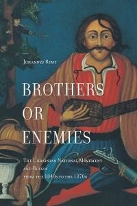 Remy J, Brothers or Enelllies. The Ukrainian National Movement and Russia, from the 1840s to the 1870s