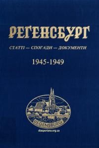 Реґенсбурґ. Статті – спогади – документи до історії української еміґрації в Німеччині після Другої світової війни 1945-1949