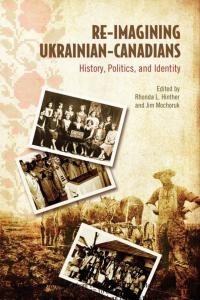 Re-imagining Ukrainian Canadians. History,Politics and Identity