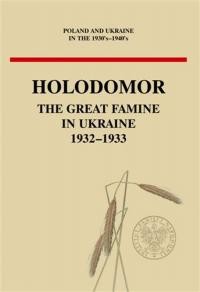 Poland and Ukraine in the 1930’s – 1940’s Unknown Documents from the Archives of the Secret Services: Holodomor. The Great Famine In Ukraine 1932– 1933