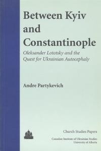 Partykevich A. Between Kyiv and Constantinople. Oleksander Lototsky and the Quest for Ukrainian Autocephaly