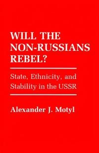 Motyl A. Will the Non-Russians Rebel? State, Ethnicity, and Stability in the USSR