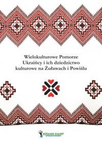 Wielokulturowe Pomorze: Ukraińcy i ich dziedzictwo kulturowe na Żuławach i Powiślu