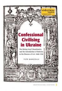 Wawrzeniuk P. Confessional Civilising in Ukraine : The Bishop Iosyf Shumliansky and the Introduction of Reforms in the Diocese of Lviv 1668-1708