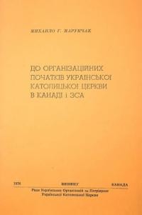 Марунчак М. До організаційних початків Української Католицької Церкви в Канаді і ЗСА