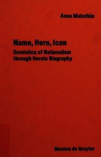 Makolkin A. Name, Hero, Icon. Semiotics of Nationalism through Heroic Biography