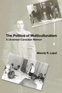 Lupul M. The Politics of Multiculturalism: A Ukrainian-Canadian Memoir