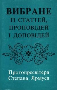 Вибране із статтей, проповідей і доповідей Протопресвітера Степана Ярмуся