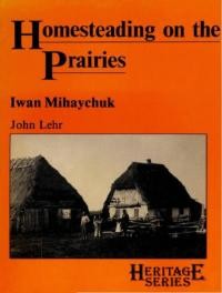 Lehr J.Homesteading on the Prairies. Iwan Michaychuk