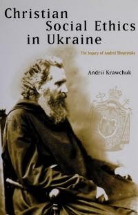 Krawchuk A. Christian Social Ethics in Ukraine. The Legacy of Andrei Sheptytsky