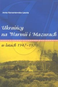 Korzeniewska-Lasota A. Ukraincy na Warmii i Mazurach w latach 1947-1970