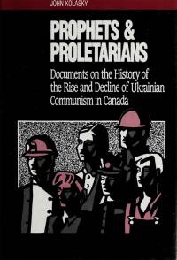 Kolasky J. Prophets&Proletarians. Documents on the History of the Rise and Decline of Ukrainian Communism in Canada