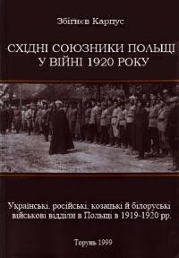 Карпус З. Східні союзники Польщі у війні 1920 року. Українські, російські, козацькі й білоруські військові відділи в Польщі в 1919-1920 рр.