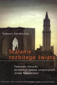 Karabowicz T. Scalanie rozbitego świata. Twórczość literacka ukraińskich poetów emigracyjnych “Grupy Nowojorskiej”