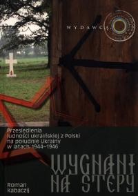 Kabaczij R, Wygnani na stepy. Przesiedlenia ludnosci ukrainskiej z Polski na poludnie Ukrainy w latach 1944–1946