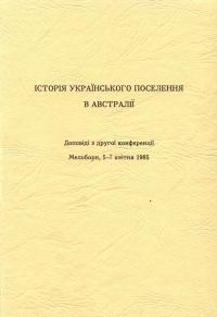 Історія українського поселення в Австралії. Доповіді з друrої конференції Мельборн, 5-7 квітня 1985