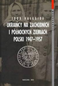 Halagida I. Ukraincy na zachodnich i polnocnych ziemiach polskich 1947-1957