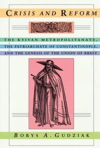 Gudziak B. Crisis And Reform. The Kyivan Metropolitanate, The Patriarchate Of Constantinople And The Genesis Of The Union Of Brest