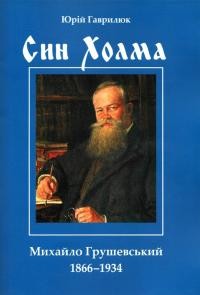 Гаврилюк Ю. Син Холма Михайло Грушевський 1866-1934