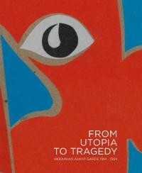 From Utopia to Tragedy. Ukrainian Avant-Garde 1914-1934