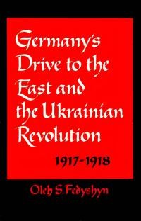 Fedyshyn O. Germany’s drive to the East and the Ukrainian Revolution 1917-1918