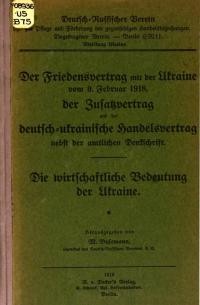 Der Friedensvertrag mit der Ukraine vom 9. Februar 1918, der Zusatzvertrag und der deutsch-ukrainische Handelsvertrag nebst der amtlichen Denkschrift. Die wirtschaftliche Bedeutung der Ukraine