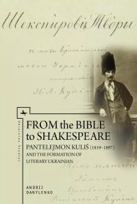 Danylenko A. From the Bible to Shakespeare Pantelejmon Kulis (1819–97) and the Formation of Literary Ukrainian