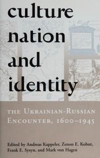 Culture, nation, and identity the Ukrainian-Russian encounter, 1600-1945