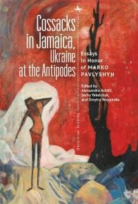 Cossacks in Jamaica, Ukraine at the Antipodes: essays in honor of Marko Pavlyshyn