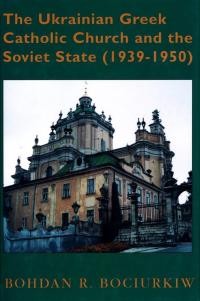 Bociurkiw B. R. The Ukrainian Greek Catholic Church and the Soviet State 1939-1950