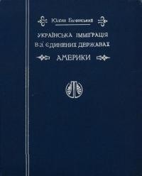 Бачинський Ю. Українська еміґрація т. 1: Українська імміґрація в З’єдинених Державах Америки