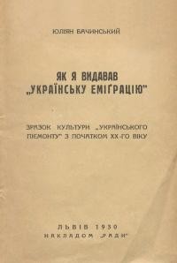 Бачинський Ю. Як я видавав “Українську еміґрацію”. Зразок культури “Українського Піємонту” з початком ХХ-го віку