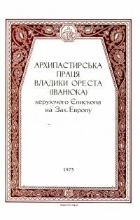 Архипастирська праця владики Ореста (Іванюка) керуючого Єпископа на Зах. Европу (З приводу пятирічної архипастирської праці)