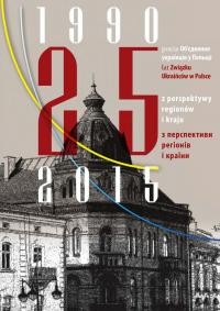 25 pоків Об’єднання українців у Польщі з перспективи регіонів і країни = 25 lat Związku Ukraińców w Polsce z perspektywy regionów i kraju