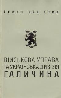 Колісник Р. Військова Управа та Українська Дивізія «Галичина»