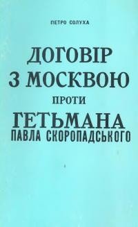 Солуха П. Договір з Москвою проти Гетьмана Павла Скоропадського.