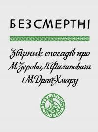 Безсмертні. Збірник спогадів про М.Зерова, П.Филиповича і М.Драй-Хмару