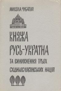 Чубатий М. Княжа Русь-Україна і виникнення трьох східньослов’янських націй